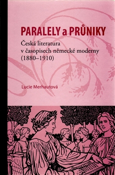 Kniha: Paralely a průniky. Česká literatura v časopisech německé moderny (1880–1910) - Lucie Merhautová