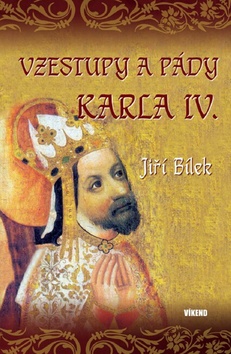 Kniha: Vzestupy a pády Karla IV. - Jiří Bílek