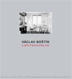 Kniha: Václav Boštík a jeho francouzský čas - Jak ho v letech 1975-1992 zaznamenal Miloslav Moucha v Paříži - Miloslav Moucha