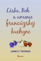 Kniha: Láska, Boh a umenie francúzskej kuchyne - James F. Twyman