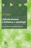Kniha: Individualismus a holismus v sociologii - Jak překonat teoretické dilema? - Jiří Šubrt