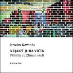 Kniha: Nejaký Jura Vičík - Příběhy ze Zlína a okolí - Jaroslav Kovanda
