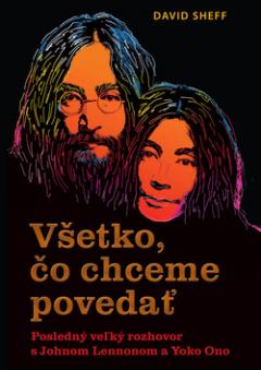 Kniha: Všetko, čo chceme povedať - Posledný veľký rozhovor s Johnom Lennonom a Yoko Ono - David Sheff