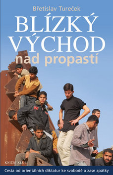 Kniha: Blízký východ nad propastí - Cesta od orientálních diktatur ke svobodě a zase zpátky - Břetislav Tureček