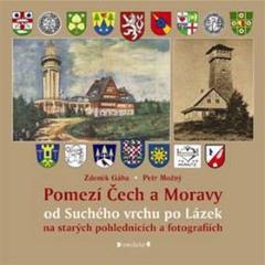 Kniha: Pomezí Čech a Moravy od Suchého vrchu po Lázek - na starých pohlednicích a fotografiích - Zdeněk Gába; Petr Možný