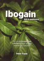 Kniha: Ibogain Klíč k uzdravení - Vše, co potřebujete znát o nejsilnější látce na světě na ukončení závislostí - Peter Frank