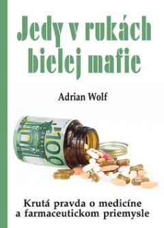 Kniha: Jedy v rukách bielej mafie - Krutá pravda o medicíne a farmaceutickom priemysle - Adrian Wolf
