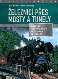 Kniha: Železnicí přes mosty a tunely - Putování po stavebních skvostech železnic - 1. vydanie - Josef Schrötter