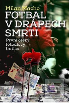 Kniha: Fotbal v drápech smrti - První český fotbalový triller - Milan Macho