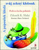 Kniha: A papoušek hledá svůj zelený klobouk - Podivná kniha pohádek - Zdeněk K. Slabý