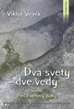 Kniha: Dva svety dve vedy alebo Prečo verím v Boha - Vedecké skúmanie prejavov duchovného sveta - Viktor Vejnik