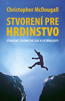 Kniha: Stvorení pre hrdinstvo - Stratené tajomstvá sily a vytrvalosti - Christopher McDougall