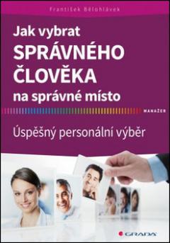 Kniha: Jak vybrat správného člověka na správné místo - Úspěšný personální výběr - František Bělohlávek