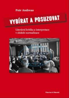 Kniha: Vybírat a posuzovat - Literární kritika a interpretace v období normalizace - Petr Andreas