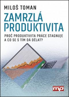 Kniha: Zamrzlá produktivita - Proč produktivita práce stagnuje a co se s tím da dělat? - Miloš Toman