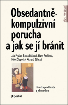 Kniha: Obsedantně-kompulzivní porucha a jak se jí bránit - Příručka pro klienta a jeho rodinu - Ján Praško