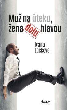 Kniha: Muž na úteku, žena dolu hlavou - Ivana Lacková