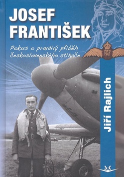 Kniha: Josef František Pokus o pravdivý příběh československého stíhače - Pokus o pravdivý příběh československého stíhače - Jiří Rajlich