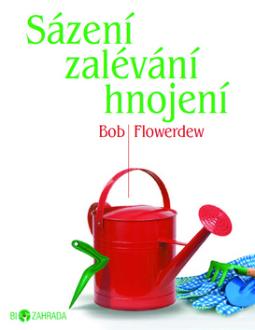 Kniha: Sázení zalévání hnojení - Biozahrada - Bob Flowerdew
