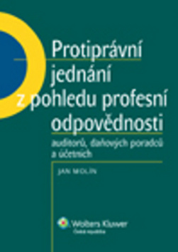 Kniha: Protiprávní jednání z pohledu profesní odpovědnosti auditorů, daňových poradců.. - Jan Molín