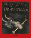 Kniha: Ukřižovaná - Jakub Arbes