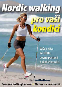 Kniha: Nordic walking pro vaši kondici - Vaše cesta ke štíhlé, pevné postavě a skvělé kondici - Alexandra Jurasinová; Suzanne Nottinghamová