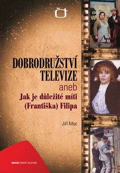 Kniha: Dobrodružství televize aneb Jak je důležité míti (Františka) Filipa - Jiří Moc