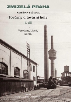 Kniha: Zmizelá Praha Továrny a tovární haly - Vysočany, Libeň a krlín (I. díl) - Kateřina Bečková