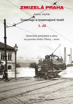 Kniha: Zmizelá Praha Tramvaje a tramvajové tratě 3. díl - Historická předměstí a okraj města. Pravý břeh Vltavy - Pavel Fojtík