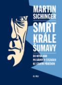 Kniha: Smrt krále Šumavy - Do nitra hor, po dávných stezkách, ke starým příběhům - Martin Sichinger