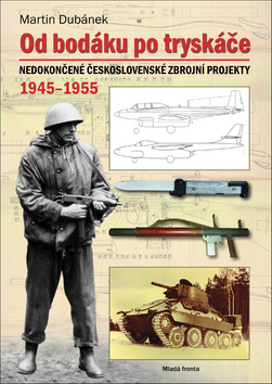 Kniha: Od bodáku po tryskáče - Nedokončené československé zbrojní projekty 1945 - 1955 - Martin Dubánek