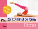 Kniha: Za 10 minút do formy – Pilates - Ako si cvičením príjemne a nenásilne utužiť zdravie a byť fit - Kolektív