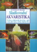 Kniha: Sladkovodní akvaristika - Všechno o sladkovodní akvaristice - péče o ryby, jejich zdravý vývoj ... - Stanislav Frank