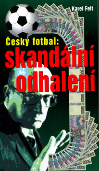 Kniha: Český fotbal: Skandální odhalení - Karel Felt
