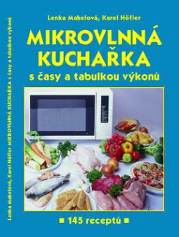 Kniha: Mikrovlnná kuchařka s časy a tabulkou výkonů - a tabulkou výkonů - Karel Höfler, Lenka Mahelová