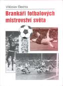 Kniha: Brankáři fotbalových mistrovství světa - Vítězslav Šlechta
