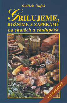 Kniha: Grilujeme, rožníme a zapékáme na chatách a chalupách - 145 receptů - Oldřich Dufek