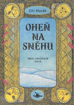 Kniha: Oheň na sněhu - Mýty sibiřských lovců - Jiří Horák
