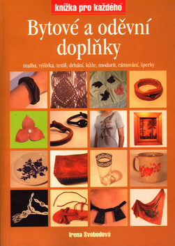 Kniha: Bytové a oděvní doplňky - Malba, výšivka, textil, drhání, kůže, modurit, rámování, šperky - Irena Svobodová, Jaroslav Lakomý