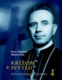 Kniha: Krížom k svetlu - Život a dielo biskupa Michala Buzalku - Peter Slepčan; Róbert Letz