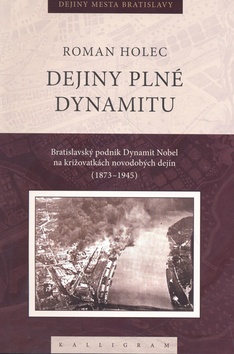 Kniha: Dejiny plné dynamitu - Bratislavský podnik Dynamit Nobel na križovatkách novodobých dejin (1873 - 1945) - Roman Holec