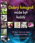 Kniha: Dobrý fotograf může být každý - 10 lekcí, které vás naučí fotografovat lépe - John Garret; Harris Graeme