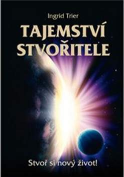 Kniha: Tajemství Stvořitele - Stvoř si nový život! - Ingrid Trier