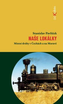 Kniha: Naše lokálky - Místní dráhy v Čechách, na Moravě a ve Slezsku - Stanislav Pavlíček