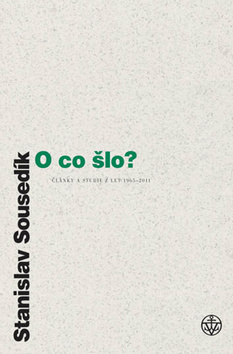 Kniha: O co šlo? - Články a studie z let 1965 - 20111 - Stanislav Sousedík