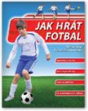 Kniha: Jak hrát fotbal - od rozcvičky k závěrečnému hvizdu - autor neuvedený