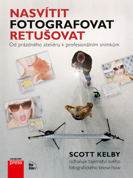 Kniha: Nasvítit Fotografovat Retušovat - Od prázdného ateliéru k profesionálním snímkům - Scott Kelby