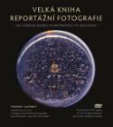Kniha: Velká kniha reportáží fotografie + DVD - Jak vznikají snímky, které řeknou víc než slova - Vincent Laforet