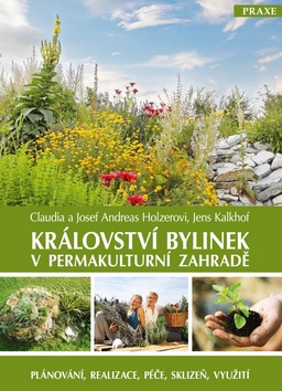 Kniha: Království bylinek v permakulturní zahradě - Plánování, realizace, péče, sklizeň, využití - Claudia Holzer; Josef Andreas Holzer; Jens Kalkhof