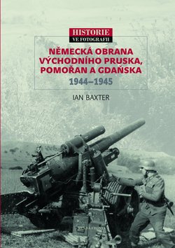 Kniha: Německá obrana Východního Pruska, Pomořan a Gdaňska 1944-1945 - Historie ve fotografii - Ian Baxter